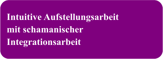 Intuitive Aufstellungsarbeit mit schamanischer Integrationsarbeit